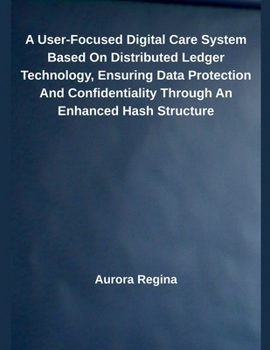 Paperback A User-Focused Digital Care System Based On Distributed Ledger Technology, Ensuring Data Protection And Confidentiality Through An Enhanced Hash Struc Book