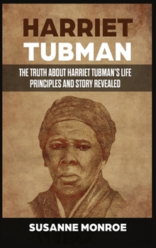 Hardcover Harriet Tubman: The Truth about Harriet Tubman's Life Principles and Story Revealed Book