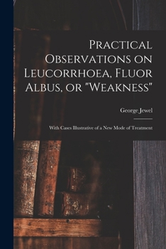 Paperback Practical Observations on Leucorrhoea, Fluor Albus, or "weakness": With Cases Illustrative of a New Mode of Treatment Book