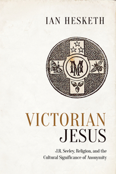 Hardcover Victorian Jesus: J.R. Seeley, Religion, and the Cultural Significance of Anonymity Book