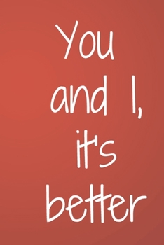 You & I, it's better: Valentines Day Gifts for Him / Her ~ Lined Paperback Notebook, 6" x 9"