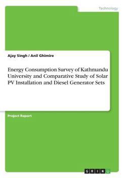 Paperback Energy Consumption Survey of Kathmandu University and Comparative Study of Solar PV Installation and Diesel Generator Sets Book