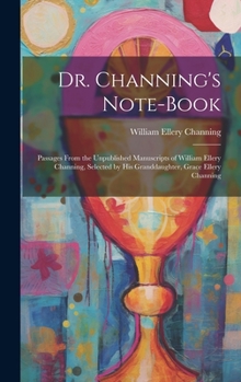 Hardcover Dr. Channing's Note-Book: Passages From the Unpublished Manuscripts of William Ellery Channing, Selected by His Granddaughter, Grace Ellery Chan Book