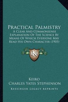 Paperback Practical Palmistry: A Clear And Commonsense Explanation Of The Science By Means Of Which Everyone May Read His Own Character (1905) Book