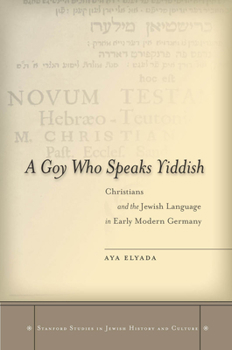 Hardcover A Goy Who Speaks Yiddish: Christians and the Jewish Language in Early Modern Germany Book