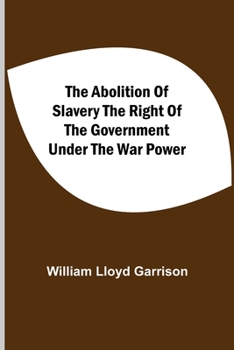 The Abolition of Slavery: The Right of the Government Under the War Power