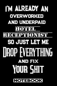 I'm Already An Overworked And Underpaid Hotel Receptionist. So Just Let Me Drop Everything And Fix Your Shit!: Blank Lined Notebook | Appreciation Gift For Hotel Receptionist