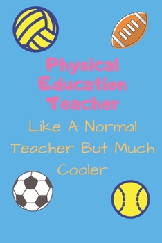 Physical Education Teacher Like A Normal Teacher But Much Cooler: Funny PE Teacher Appreciatioon Gift Journal Lined 110 Pages Size (6 x 9)