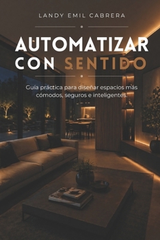 Paperback Automatizar Con Sentido: Guía práctica para diseñar espacios más cómodos, seguros e inteligentes. [Spanish] Book
