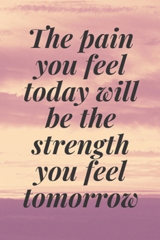 Paperback The pain you feel today will be the strength you feel tomorrow: The Motivation Journal That Keeps Your Dreams /goals Alive and make it happen Book