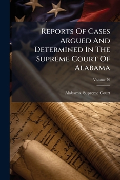 Reports Of Cases Argued And Determined In The Supreme Court Of Alabama, Volume 79
