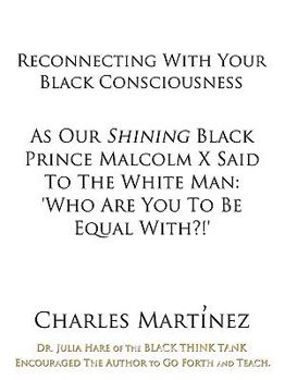 Reconnecting With Your Black Consciousness: As Our Shining Black Prince Malcolm X Said to the White Man: "Who Are You to be Equal With?!"