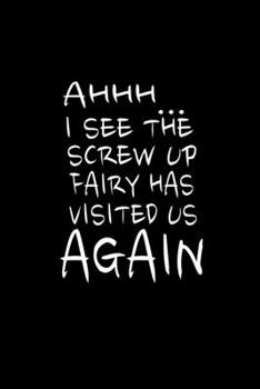 Ahhh I See The Screw Up Fairy Has Visited Us Again: Funny Sarcastic College Ruled 6x9 Notebook 120 Pages