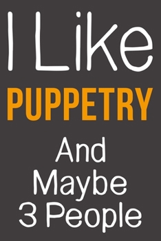 I Like Puppetry And Maybe 3 People: Funny Gift Idea For Hobby Addict | Blank Lined Journal