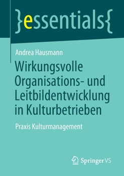 Wirkungsvolle Organisations- und Leitbildentwicklung in Kulturbetrieben: Praxis Kulturmanagement (essentials)