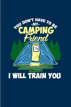 You Don't Have To Be My Camping Friend I Will Train You: Nature & Outdoor 2020 Planner | Weekly & Monthly Pocket Calendar | 6x9 Softcover Organizer | For Camping Essentials & Country Lovers Fans