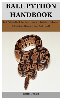 Paperback Ball Python Handbook: Ball Python Book For Care, Feeding, Training, Behavior, Interaction, Housing, Cost And Health Book