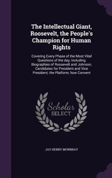 Hardcover The Intellectual Giant, Roosevelt, the People's Champion for Human Rights: Covering Every Phase of the Most Vital Questions of the day, Including Biog Book