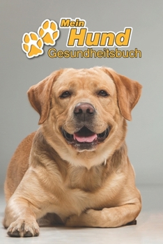 Mein Hund Gesundheitsbuch: Labrador Retriever | 109 Seiten, 15cm x 23cm ca. A5 | Notizbuch zum Ausfüllen für Impfungen, Tierarztbesuche, ... Hundebesitzer | Eintragbuch (German Edition)