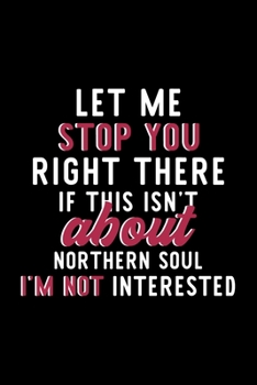 Let Me Stop You Right There If This Isn't About Northern Soul I'm Not Interested: Notebook for Northern Soul Lover | Great Christmas & Birthday Gift ... Soul Fan Diary | 120 pages 6x9 inches