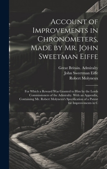 Hardcover Account of Improvements in Chronometers, Made by Mr. John Sweetman Eiffe; for Which a Reward was Granted to him by the Lords Commissioners of the Admi Book