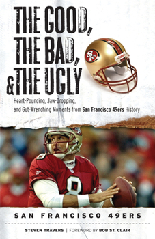 Hardcover The Good, the Bad, & the Ugly: San Francisco 49ers: Heart-Pounding, Jaw-Dropping, and Gut-Wrenching Moments from San Francisco 49ers History Book