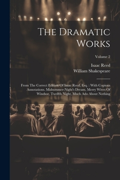 The Dramatic Works: From The Correct Edition Of Isaac Reed, Esq.: With Copious Annotations. Midsummer-night's Dream, Merry Wives Of Windsor, Twelfth Night, Much Ado About Nothing; Volume 2