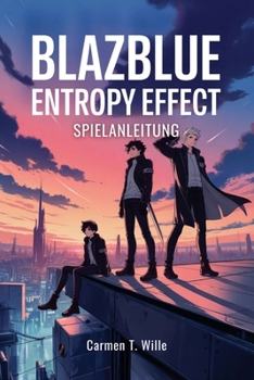 BLAZBLUE ENTROPY EFFECT X SPIELANLEITUNG: Fortgeschrittene Techniken, um jeden Aspekt zu meistern, deinen Spielstil zu verbessern und die Arena zu dominieren. (German Edition)