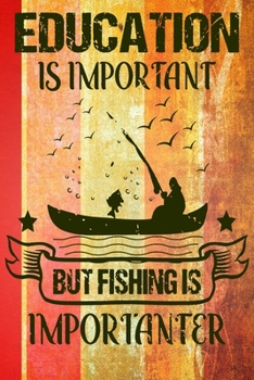 Education is Important But Fishing is Importanter: Notebook For The Serious Fisherman To Record Fishing Trip Experiences | Fishing Trip Log Book | ... | Freshwater Anglers Fishing Log Notebook