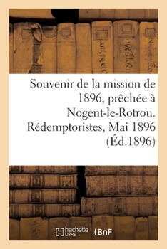 Paperback Souvenir de la Mission de 1896, Prêchée À Nogent-Le-Rotrou. Rédemptoristes, Mai 1896 [French] Book