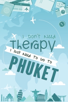 I Don't Need Therapy I Just Need To Go To Phuket: Phuket Travel Notebook / Vacation Journal / Diary / LogBook / Hand Lettering Funny Gift Idea For ... Tourists - 6x9 inches 120 Blank Lined Pages