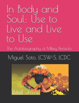 In Body and Soul: Use to Live and Live to Use: The Autobiography of Mikey Perfecto