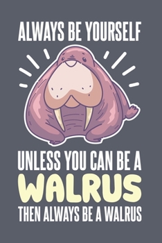 Always Be Yourself Unless You Can Be A Walrus Then Always Be A Walrus: Funny Sealife Journal | Notebook | Workbook For Marine Mammal Fan - 6x9 - 120 Dot Grid Pages