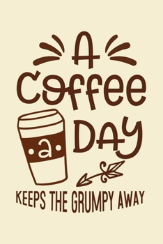 Paperback A Coffee A Day, Keeps the Grumpy Away Notebook: A cute lined hilarious coffee journal notebook for jotting down ideas Great gift idea for Coffee Lover Book