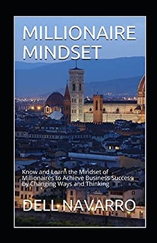 Millionaire Mindset: Know and Learn the Mindset of Millionaires to Achieve Business Success by Changing Ways and Thinking