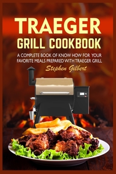 Paperback Traeger Grill Cookbook: A Complete Book Of Know How For Your Favorite Meals Prepared With Traeger Grill Book