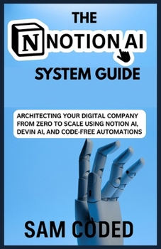 THE NOTION AI SYSTEM GUIDE: Architecting Your Digital Company from Zero to Scale Using Notion AI, Devin AI, and Code-Free Automation Systems