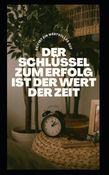 Der Schlüssel Zum Erfolg Ist Der Wert Der Zeit.: Zeit ist ein wertvolles Gut