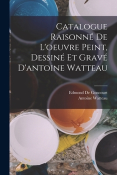 Paperback Catalogue Raisonné De L'oeuvre Peint, Dessiné Et Gravé D'antoine Watteau [French] Book