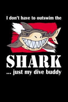 I don't have to outswim the SHARK ... just my diving buddy Diving Logbook: Diver’s Log for Scuba Divers | Grinning Grey Shark Design | 120 pages | 224 Dives
