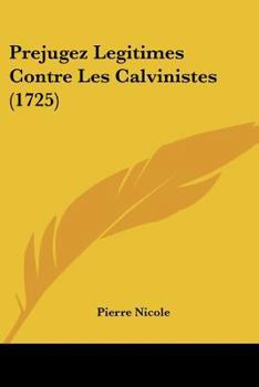 Prejugez L�gitimes Contre Les Calvinistes, Par Pierre Nicole