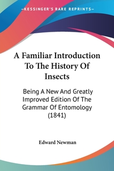 Paperback A Familiar Introduction To The History Of Insects: Being A New And Greatly Improved Edition Of The Grammar Of Entomology (1841) Book