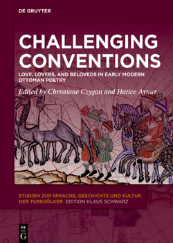 Challenging Conventions: Love, Lovers, and Beloveds in Early Modern Ottoman Poetry (Studien zur Sprache, Geschichte und Kultur der Turkvölker, 36)