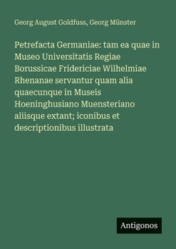 Petrefacta Germaniae: tam ea quae in Museo Universitatis Regiae Borussicae Fridericiae Wilhelmiae Rhenanae servantur quam alia quaecunque in Museis Ho