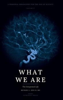Hardcover What We Are: A Personal Philosophy for the Age of Science - Volume II - The Integrated Life Book
