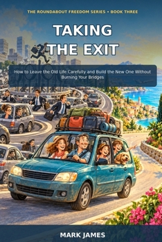 Taking The Exit: How to Leave the Old Life Carefully and Build the New One Without Burning Your Bridges (Beyond the Roundabout)