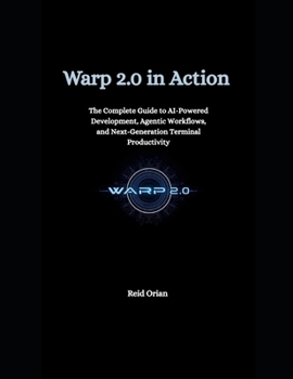 Warp 2.0 in Action: The Complete Guide to AI-Powered Development, Agentic workflows, and Next-Generation Terminal Productivity