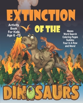 Extinction Of The Dinosaurs Activity Book For Kids Age 6-12: Unleash Your Child's Creativity With These Fun Games, Mazes And Puzzles, Dinosaur ... Children Age 6-12 | 64 Pages | 8 x 10 Inch