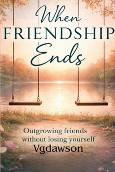 When Friendship Ends : Outgrowing Friends Without Losing Yourself
