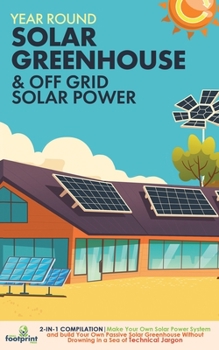 Paperback Year Round Solar Greenhouse & Off Grid Solar Power: 2-in-1 Compilation Make Your Own Solar Power System and build Your Own Passive Solar Greenhouse Wi Book